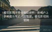 樱花影院不完全体验说明：新用户上手难度与常见问题整理，樱花影视网官网