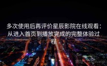 多次使用后再评价星辰影院在线观看：从进入首页到播放完成的完整体验过程