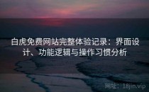 白虎免费网站完整体验记录：界面设计、功能逻辑与操作习惯分析