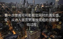 第一次使用可可影视官网时的真实感受：从进入首页到播放完成的完整体验过程
