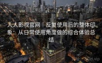 人人影视官网｜反复使用后的整体印象：从日常使用角度做的综合体验总结