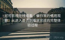 可可影视在线观看｜偏日常的使用观察：从进入首页到播放完成的完整体验过程