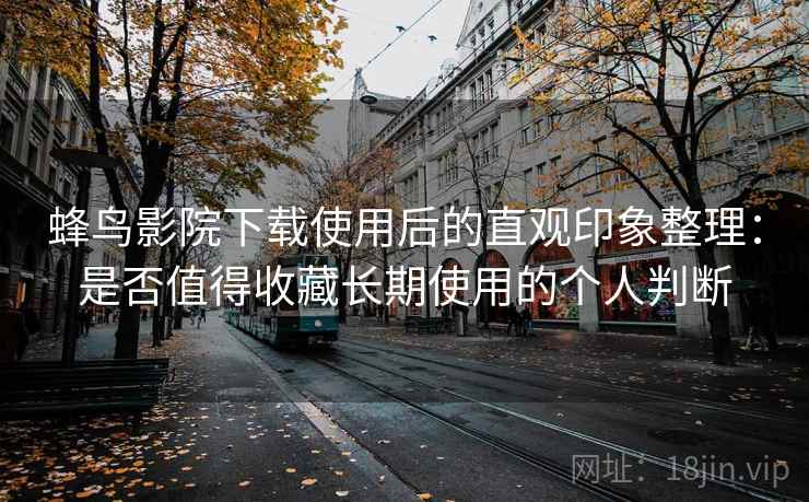 蜂鸟影院下载使用后的直观印象整理:是否值得收藏长期使用的个人判断 第2张 蜂鸟影院下载使用后的直观印象整理:是否值得收藏长期使用的个人判断 第2张