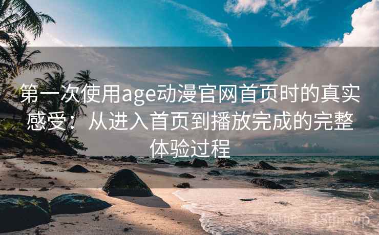 第一次使用age动漫官网首页时的真实感受:从进入首页到播放完成的完整体验过程 第2张 第一次使用age动漫官网首页时的真实感受:从进入首页到播放完成的完整体验过程 第2张