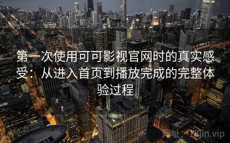 第一次使用可可影视官网时的真实感受：从进入首页到播放完成的完整体验过程  第1张