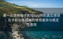 第一次使用柚子影视app时的真实感受：在手机与电脑端的使用差异与稳定性表现