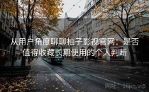 从用户角度聊聊柚子影视官网：是否值得收藏长期使用的个人判断
