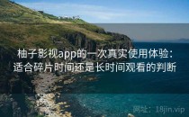 柚子影视app的一次真实使用体验：适合碎片时间还是长时间观看的判断