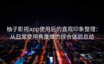 柚子影视app使用后的直观印象整理：从日常使用角度做的综合体验总结