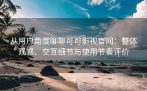 从用户角度聊聊可可影视官网：整体观感、交互细节与使用节奏评价
