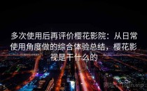 多次使用后再评价樱花影院：从日常使用角度做的综合体验总结，樱花影视是干什么的