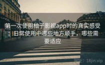 第一次使用柚子影视app时的真实感受：日常使用中哪些地方顺手，哪些需要适应