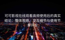 可可影视在线观看高频使用后的真实结论：整体观感、交互细节与使用节奏评价