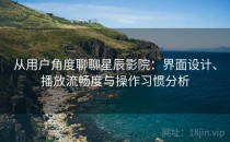 从用户角度聊聊星辰影院：界面设计、播放流畅度与操作习惯分析