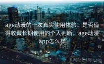 age动漫的一次真实使用体验：是否值得收藏长期使用的个人判断，age动漫app怎么样