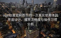 age动漫官网首页的一次真实使用体验：界面设计、播放流畅度与操作习惯分析