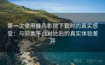 第一次使用蜂鸟影院下载时的真实感受：与同类平台对比后的真实体验差异