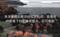 多次使用后再评价可可影视：普通用户视角下的优缺点盘点，可可看剧