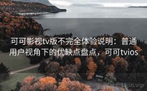 可可影视tv版不完全体验说明：普通用户视角下的优缺点盘点，可可tvios
