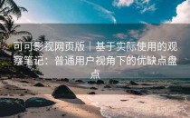可可影视网页版｜基于实际使用的观察笔记：普通用户视角下的优缺点盘点