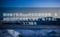 围绕柚子影视app的实际使用感想：多次回访后的体验变化记录，柚子影视1.5.1.6版本
