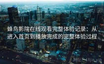 蜂鸟影院在线观看完整体验记录：从进入首页到播放完成的完整体验过程