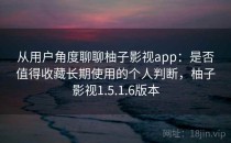 从用户角度聊聊柚子影视app：是否值得收藏长期使用的个人判断，柚子影视1.5.1.6版本