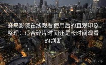 蜂鸟影院在线观看使用后的直观印象整理：适合碎片时间还是长时间观看的判断