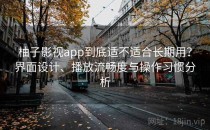 柚子影视app到底适不适合长期用？界面设计、播放流畅度与操作习惯分析