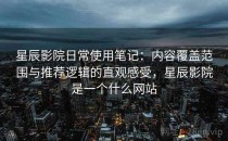 星辰影院日常使用笔记：内容覆盖范围与推荐逻辑的直观感受，星辰影院是一个什么网站