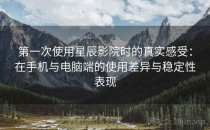 第一次使用星辰影院时的真实感受：在手机与电脑端的使用差异与稳定性表现