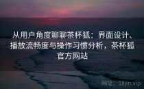 从用户角度聊聊茶杯狐：界面设计、播放流畅度与操作习惯分析，茶杯狐官方网站