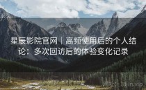星辰影院官网｜高频使用后的个人结论：多次回访后的体验变化记录