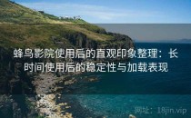 蜂鸟影院使用后的直观印象整理：长时间使用后的稳定性与加载表现
