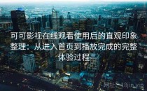可可影视在线观看使用后的直观印象整理：从进入首页到播放完成的完整体验过程
