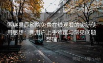 围绕星辰影院免费在线观看的实际使用感想：新用户上手难度与常见问题整理