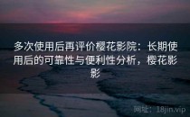 多次使用后再评价樱花影院：长期使用后的可靠性与便利性分析，樱花影影