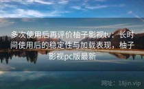 多次使用后再评价柚子影视tv：长时间使用后的稳定性与加载表现，柚子影视pc版最新