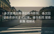 多次使用后再评价蜂鸟影院：多次回访后的体验变化记录，蜂鸟影院 搜索剧集 视频名