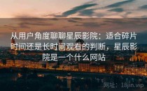 从用户角度聊聊星辰影院：适合碎片时间还是长时间观看的判断，星辰影院是一个什么网站