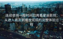 连续使用一段时间后再看星辰影院：从进入首页到播放完成的完整体验过程