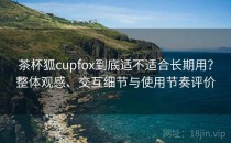 茶杯狐cupfox到底适不适合长期用？整体观感、交互细节与使用节奏评价