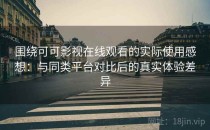 围绕可可影视在线观看的实际使用感想：与同类平台对比后的真实体验差异