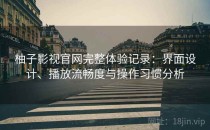 柚子影视官网完整体验记录：界面设计、播放流畅度与操作习惯分析