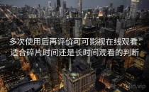 多次使用后再评价可可影视在线观看：适合碎片时间还是长时间观看的判断