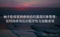 柚子影视官网使用后的直观印象整理：长时间使用后的稳定性与加载表现
