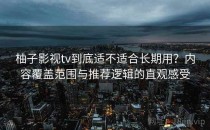 柚子影视tv到底适不适合长期用？内容覆盖范围与推荐逻辑的直观感受