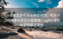 age动漫官方不完全体验说明：新用户上手难度与常见问题整理，age动漫动画官网最近更新