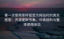 第一次使用茶杯狐官方网站时的真实感受：资源更新节奏、分类结构与整体使用体验