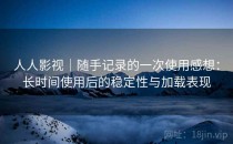 人人影视｜随手记录的一次使用感想：长时间使用后的稳定性与加载表现
